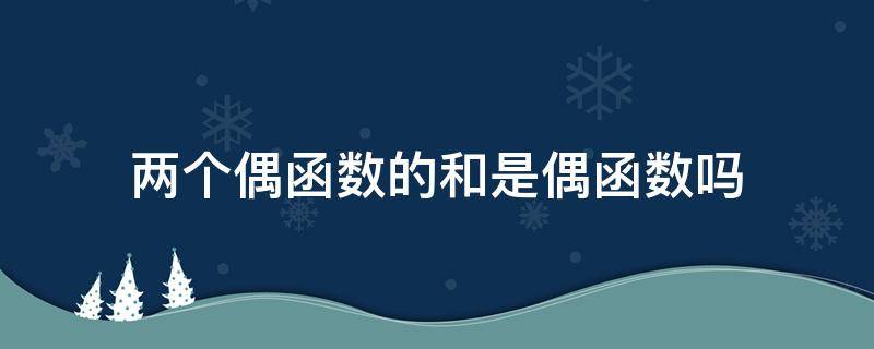 两个偶函数的和是偶函数吗（两个偶函数的和是偶函数吗?）