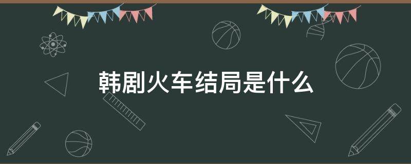 韩剧火车结局是什么 韩剧火车结局是什么样的