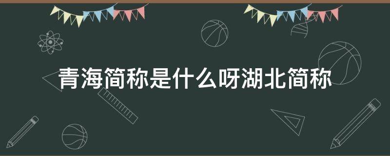 青海简称是什么呀湖北简称 青海简称什么省会是哪个城市