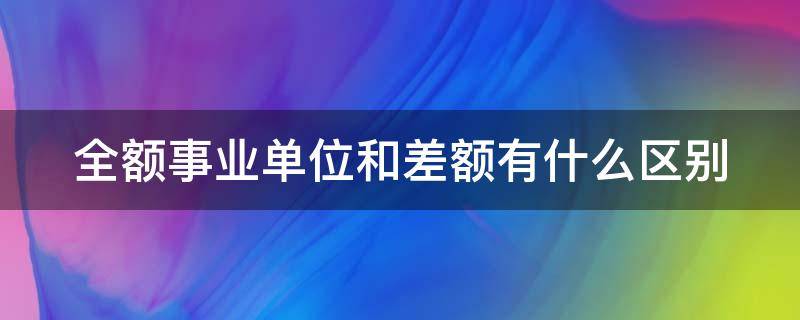 全额事业单位和差额有什么区别（全额事业单位和差额工资差多少）