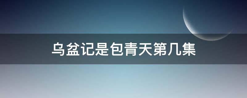 乌盆记是包青天第几集（乌盆记电视剧免费观看）