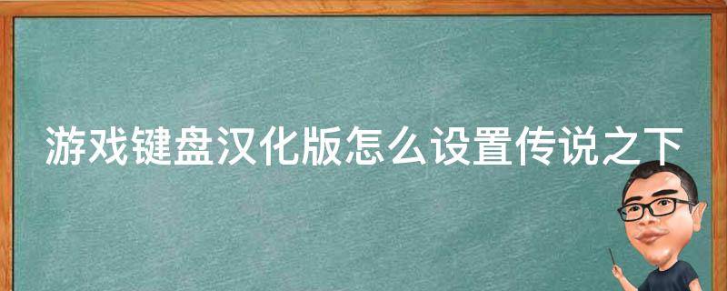 游戏键盘汉化版怎么设置传说之下 传说之下键盘中文