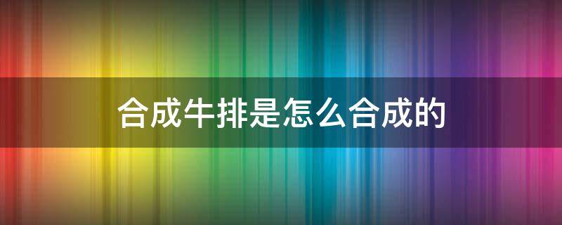 合成牛排是怎么合成的 合成牛排制作过程