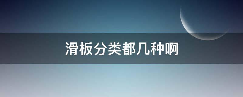 滑板分类都几种啊 滑板分类的详细介绍