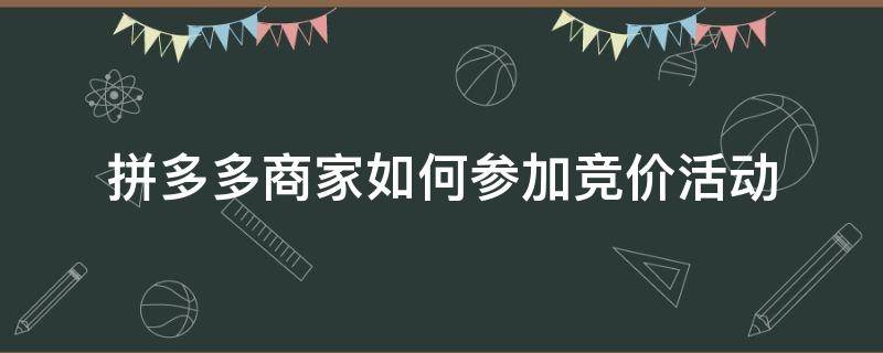 拼多多商家如何参加竞价活动 拼多多怎么报竞价活动