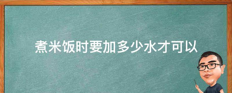 煮米饭时要加多少水才可以（煮米饭要加多少水?）