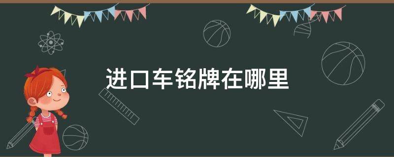 进口车铭牌在哪里（进口车铭牌怎么看生产日期月份）