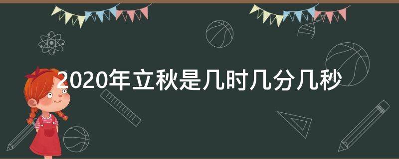 2020年立秋是几时几分几秒（2020年立秋时间几时几分几秒）