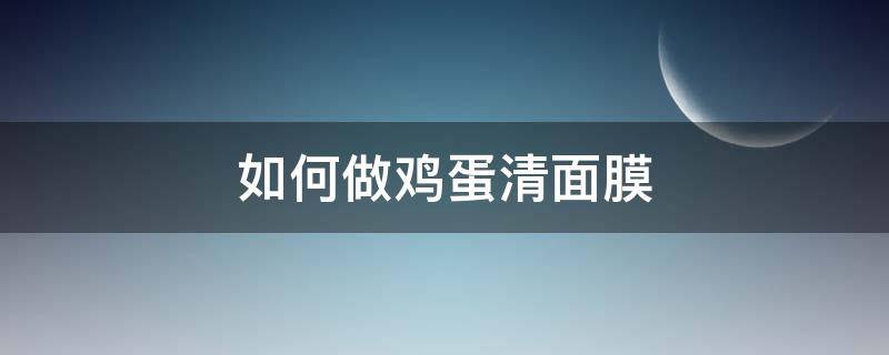 如何做鸡蛋清面膜 如何做鸡蛋清面膜效果好