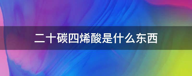 二十碳四烯酸是什么东西（奶粉中的二十碳四烯酸是什么东西）