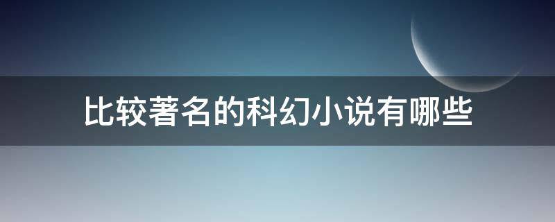 比较著名的科幻小说有哪些 比较著名的科幻小说有哪些作品