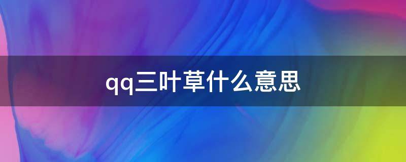 qq三叶草什么意思 扣扣三叶草