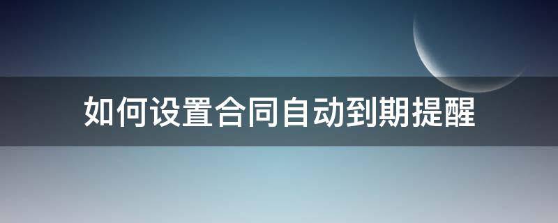 如何设置合同自动到期提醒 怎么设置合同自动到期