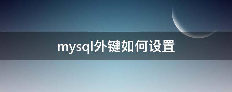 mysql外键如何设置（mysql8.0设置外键）