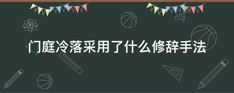 门庭冷落采用了什么修辞手法（门庭冷落是采用了什么的方法来理解的）