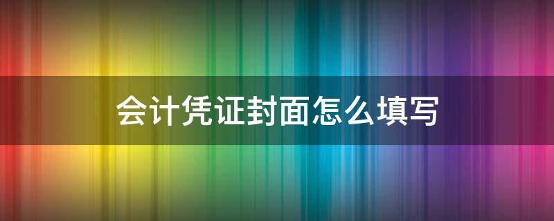 会计凭证封面怎么填写（会计凭证封面怎么填写样本）