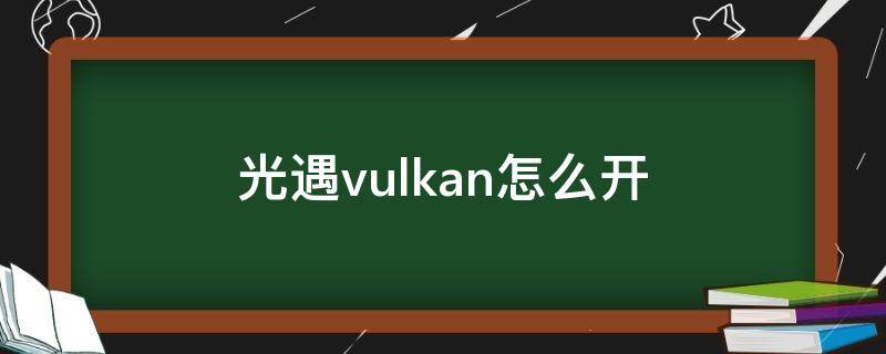 光遇vulkan怎么开 光遇如何打开