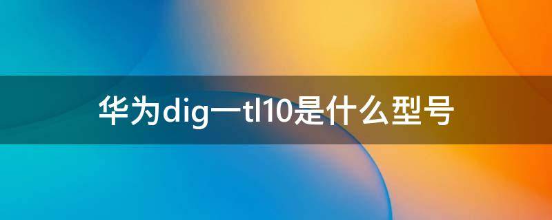 华为dig一tl10是什么型号 华为dig tl10