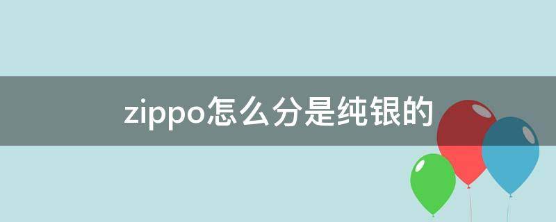 zippo怎么分是纯银的（zippo纯银真假鉴别）