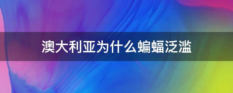 澳大利亚为什么蝙蝠泛滥 澳大利亚出现大量蝙蝠