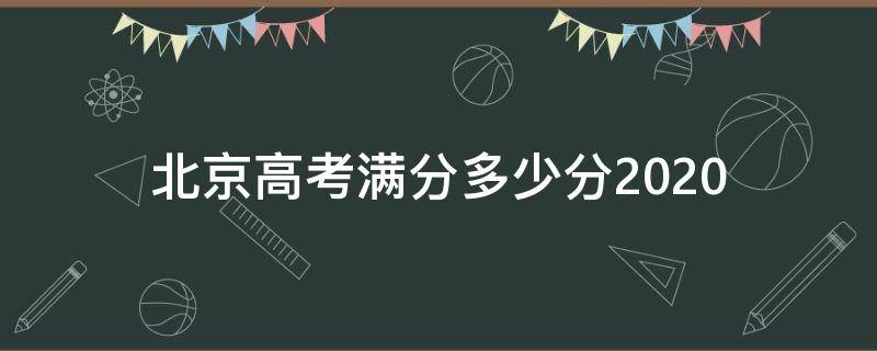 北京高考满分多少分2020（北京高考满分多少分2020级）