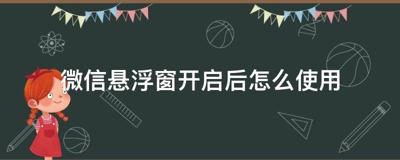 微信悬浮窗开启后怎么使用 微信悬浮窗开启后怎么使用视频