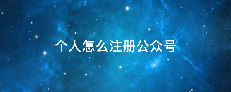 个人怎么注册公众号 个人怎么注册公众号,在公众号上写作