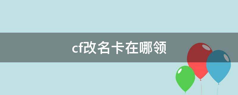 cf改名卡在哪领 cf改名卡哪里领取