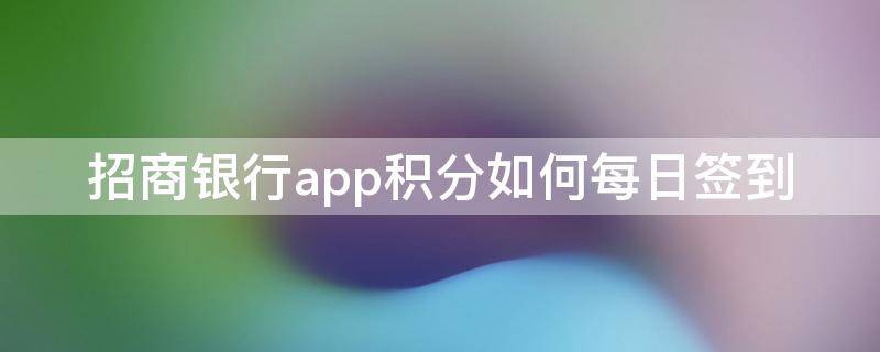 招商银行app积分如何每日签到 招商银行app积分如何每日签到兑换