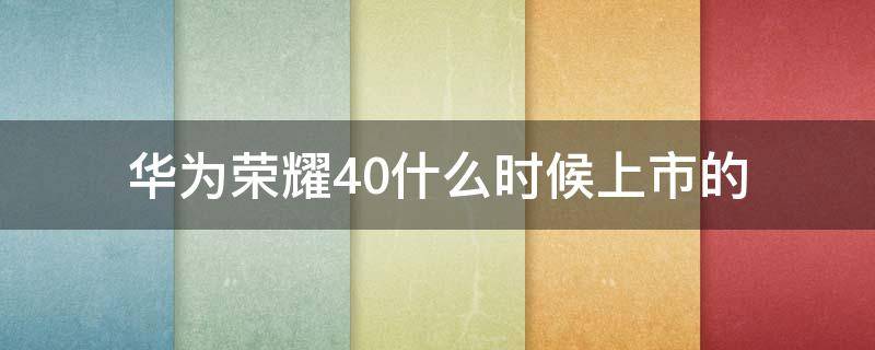 华为荣耀40什么时候上市的（华为荣耀40上市时间）