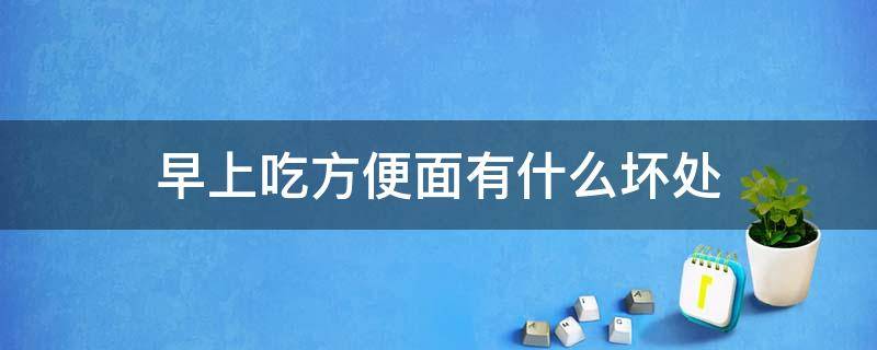 早上吃方便面有什么坏处（早上吃方便面对身体好吗?）