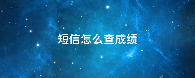 短信怎么查成绩 高考发短信怎么查成绩