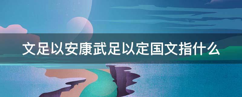 文足以安康武足以定国文指什么 文足以安邦,武足以定国