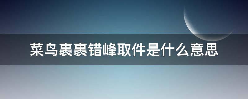 菜鸟裹裹错峰取件是什么意思 菜鸟裹裹错峰取件在哪