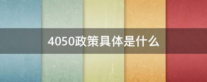 4050政策具体是什么（4050政策是啥）