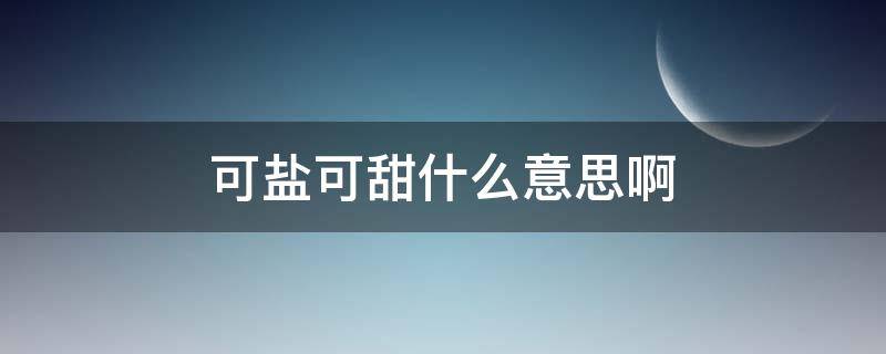 可盐可甜什么意思啊（可盐可甜什么意思啊解释）