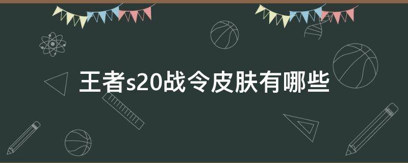 王者s20战令皮肤有哪些（王者s20战令皮肤有哪些图片）