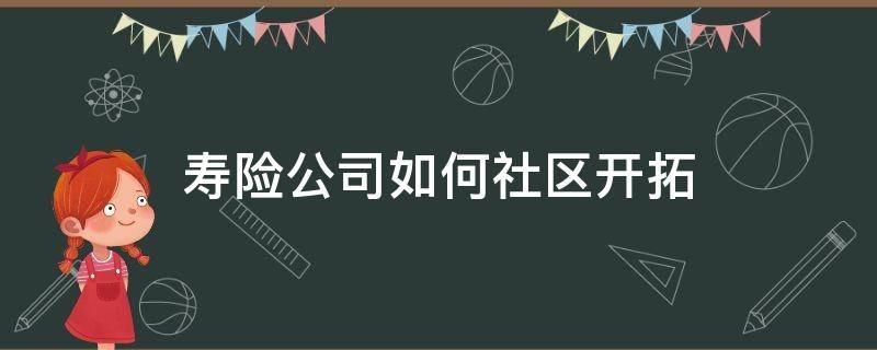 寿险公司如何社区开拓 寿险公司如何社区开拓经营