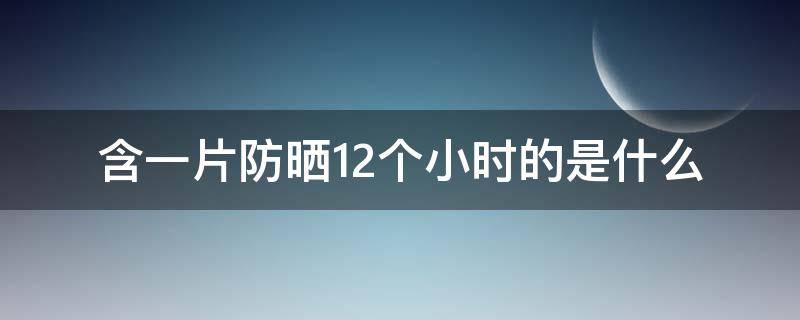 含一片防晒12个小时的是什么（一盒防晒霜能用多久）