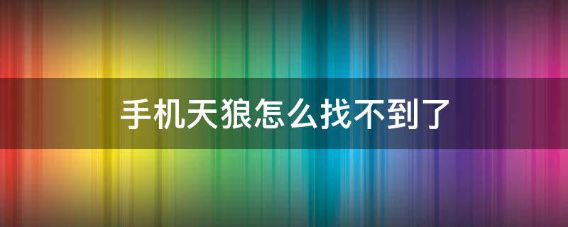 手机天狼怎么找不到了 手机天狼怎么找不到了呀