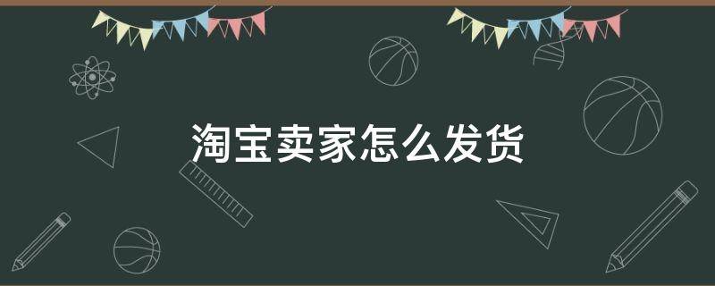 淘宝卖家怎么发货 淘宝卖家怎么发货便宜