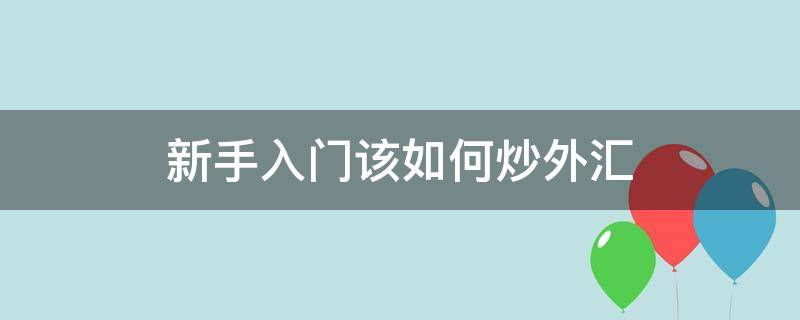 新手入门该如何炒外汇（如何炒外汇新手入门需要什么设备）