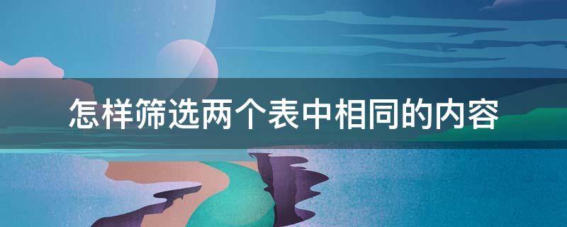 怎样筛选两个表中相同的内容 怎样筛选两个表中相同的内容呢