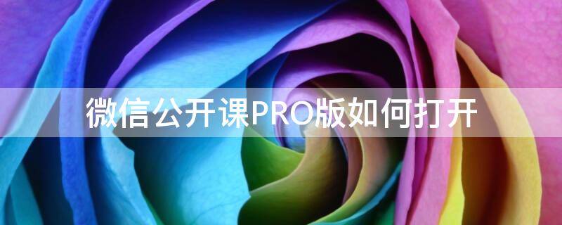 微信公开课PRO版如何打开（微信公开课小程序怎么操作）