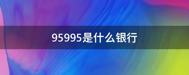 95995是什么银行 95599是哪个银行的电话