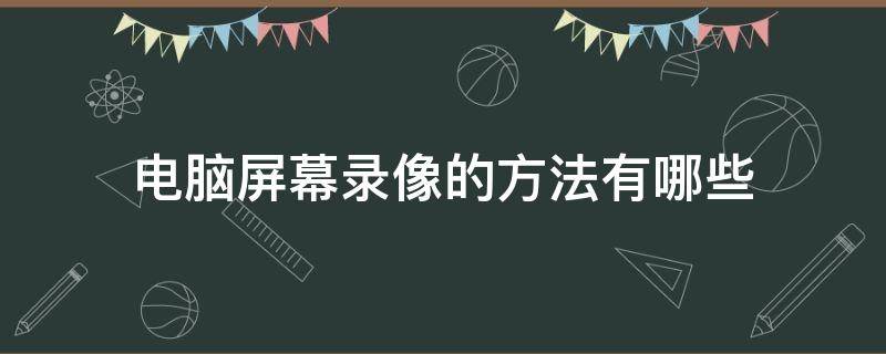 电脑屏幕录像的方法有哪些 电脑屏幕录像的方法有哪些图片