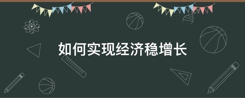 如何实现经济稳增长（如何实现经济行稳致远）