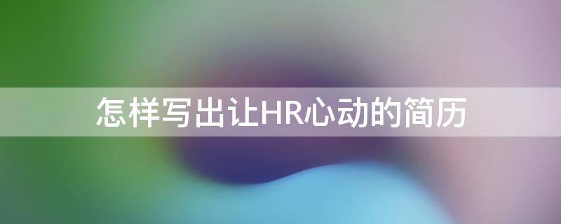 怎样写出让HR心动的简历 怎样写出让hr心动的简历内容