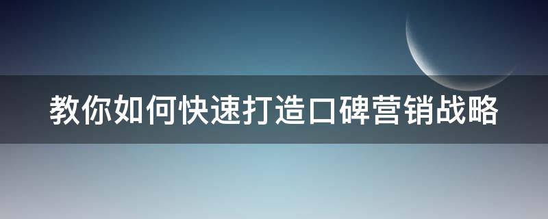 教你如何快速打造口碑营销战略 如何实现有效的口碑营销