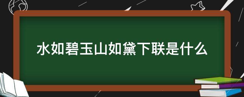 水如碧玉山如黛下联是什么 水如碧玉山如黛下联是什么呢